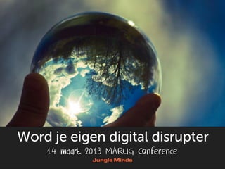 Word je eigen digital disrupter
    14 maart 2013 MARUG Conference
 