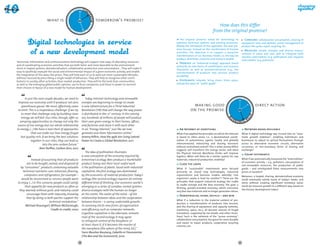 DAY TOM
                                                    TO
                                                  Y 




                                                                  OR
                                           YESTERDA
                          what is                                             tomorrow's promise?




                                                                   ROW AFTE
                                                                                                                                                        How does this differ




                                              W
                                                                                                                                                     from the original promise?
                                                      R-
                                                        TOM RO
                                                           OR

                                                                                                                         The original promise asked for technology to                	 Consume : collaborative consumption, sharing of
                                                                                                                     o
                                                                                                                     ­ ptimize technical systems and existing processes.            equipment, time and abilities, active management of
                                                                                                                     Noting the limitations of this approach, the new pro-          product life cycles, repair, recycling, etc.
                                                                                                                     mise ­ ocuses instead on the coordination of human
                                                                                                                            f
                                                                                                                                                                                     	 Measure : enable complex and diverse measu-
                                                                                                                     a
                                                                                                                     ­ ctivities. The objective is to support a proactive
                                                                                                                                                                                    rements of value and cost, able to integrate both
                                                                                                                     transformation of our business model, i.e. the way we
                                                                                                                                                                                    ‘positive externalities’ (e.g. pollination) and ‘negative
                                                                                                                     p
                                                                                                                     ­ roduce, distribute, consume and measure wealth:
                                                                                                                                                                                    externa­ ities’ (e.g. pollution).
                                                                                                                                                                                            l
Tomorrow, information and communications technology will support new ways of allocating resources                      	 Produce: an "industrial ecology" approach, based
and of coordinating economic activities that are both fairer and more favorable to the environment:                  primarily on new forms of coordination and resource
short or looped systems, dematerialisation, collaborative production and consumption... They will make it            allocation, as well as dematerialisation (e.g., the
easy to (publicly) evaluate the social and environmental impact of a given economic activity, and enable             transfor­ ation of products into services, product
                                                                                                                               m
the integration of this data into prices. They will help each of us to seek out more sustainable lifestyles,         d
                                                                                                                     ­ urability)
without necessarily prescribing a single model of behaviour. They will help to recognize other contri­
butions to society, other activities, than market production. They will be the tools that communities,                 	 Distribute : relocate, bring closer, share space,
as well as the emerging global public opinion, use to force companies and those in power to reorient                 e
                                                                                                                     ­ xtend the space of  "public goods"
their choices in favour of a new model for human development.



       In just the next couple decades, we need to                Today, Internet technology and renewable                                                                  DAY TOM
                                                                                                                                                                         TO
 improve our economy until it produces net-zero                energies are beginning to merge to create                                                               Y 
                                                                                                                                  making good                                                      direct action




                                                                                                                                                                YESTERDA




                                                                                                                                                                                        OR
    greenhouse gasses. We must, effectively, cease             a new infrastructure for a Third Industrial
                                                                                                                                 on the promise




                                                                                                                                                                                         ROW AFT
 to emit. This is a stupendous challenge. If we try            Revolution (TIR) that will change the way power
    to meet that challenge only by building clean              is distributed in the 21st century. In the coming




                                                                                                                                                                   W
    energy, we will fail. Our cities, though, offer us         era, hundreds of millions of people will produce                                                        ER
                                                                                                                                                                         -TO        O
                                                                                                                                                                             MO R R
   amazing opportunities to change not only the                their own green energy in their homes, offices,
 source of our energy, but our whole relationship              and factories and share it with each other
to energy. (...) We have a tool chest of approaches            in an "Energy Internet," just like we now               An Internet of everything                                       Network-based resilience
            that can make our lives energy-frugal              generate and share information online."               What if we applied the principles on which the Internet        What if digital technology was turned into an "auto-
    but quality-rich. If we bring the best solutions           Jeremy Rifkin, How the 99% Are Using Lateral          is based to other areas; i.e., a decentralized coordi-         matic growth stabiliser", enabling individuals and
            together in our cities, they can lead us           Power to Create a Global Revolution, 2011             nation of autonomous agents, locally and globally              businesses to adjust to cyclical fluctuations through
                      into the zero-carbon future."                                                                  interconnected, interacting and sharing resources              access to alternative economic circuits, alternative
                                                                                                                     without centralised control? This is what Jeremy Rifkin        currencies, or non-monetary forms of sharing and
                    Alex Steffen, Carbon Zero, 2012
                                                                                                                     suggests will transform the energy sector, and what            exchange?
                                                                   The idea of pollination illustrates               the Physical Internet Manifesto thinks will improve
                                                                                                                                                                                       Count differently
                                                               a new conception of the economy required by           logistics. When will there be a similar system for raw
              Instead of assuming that all products            tomorrow’s ecology. Bees produce a marketable         materials, industrial production, mobility?                    What if we systematically measured the "externa­ ities"
                                                                                                                                                                                                                                    l
                                                                                                                                                                                    of economic activity – e.g., pollution, consumption of
         are to be bought, owned, and disposed of              product, honey, but their most useful work              Close the loops                                              non-renewable resources, the production of public
   by "consumers", products containing valuable                is the pollination of plants. Faced with industrial   What if "sustainable" investments were focused                 goods – and reintegrated these measurements into
     technical nutrients–cars, television, flooring,           capitalism, the first ecology was dominated           primarily on closed loop technologies, industrial              prices or taxation?
      computers and refrigerators, for example –               by the economics of material production. Today’s      organizations and business models, whereby "one
                                                                                                                                                                                    Moreover, a looped, sharing, dematerialised economy
    would be reconceived as services people want               ecology (the second ecology) requires an entirely     organism’s waste is food for another"? These are the
                                                                                                                                                                                    could eventually satisfy many of today’s needs, and
 to enjoy. (...) In this scenario, people could satisfy        different kind of thinking. Our economic world is     principles that support industrial ecology, the cradle
                                                                                                                                                                                    more, without creating significant monetary value:
                                                                                                                     to cradle concept and the blue economy. The goal: a
       their appetite for new products as often as             emerging as a series of complex, nested systems:                                                                     could we measure growth in a different way, based on
                                                                                                                     thriving, growth-oriented economy, which consumes
  they wanted, without guilt, and industry could               diverse ecologies with the human no longer                                                                           the Human Development Index?
                                                                                                                     very few raw materials and no longer generates refuse.
         encourage them with impunity, knowing                 at the centre. The realm of the mind – of the
                                                                                                                       Dematerialize, share, recycle – and win
        that by doing so both parties support the              relationship between ideas and the cooperation
                                                                                                                     What if a reduction in the material content of pro-
                              technical metabolism."           between brains – is seeing undeniable growth;
                                                                                                                     duction, a transformation of products into services,
        Michael Braungart, William McDonough,                  its economy elicits new forms of organisation         and the sharing of equipment and capacity (vehicles,
                                Cradle to cradle, 2002         and efficiency, such as computer networks.            machinery, space, etc.), all became sources of frugal
                                                               Cognitive capitalism is the alternate, mimetic        innovation, supported by tax breaks and other incen-
                                                               rival of the second ecology. It may agree             tives? Such is the rationale of the "access economy",
                                                                                                                     collaborative consumption, the quest for more durable
                                                               to relinquish control of the biosphere, or
                                                                                                                     and easier to repair products, cooperative recycling
                                                               at least share it, if it becomes the master of        schemes, etc.
                                                               the noosphere [the sphere of the mind, Ed.]."
                                                               Yann Moulier-Boutang, L’abeille et l’économiste
                                                               (The Bee and the Economist), 2010

                                                          54                                                                                                                   55
 