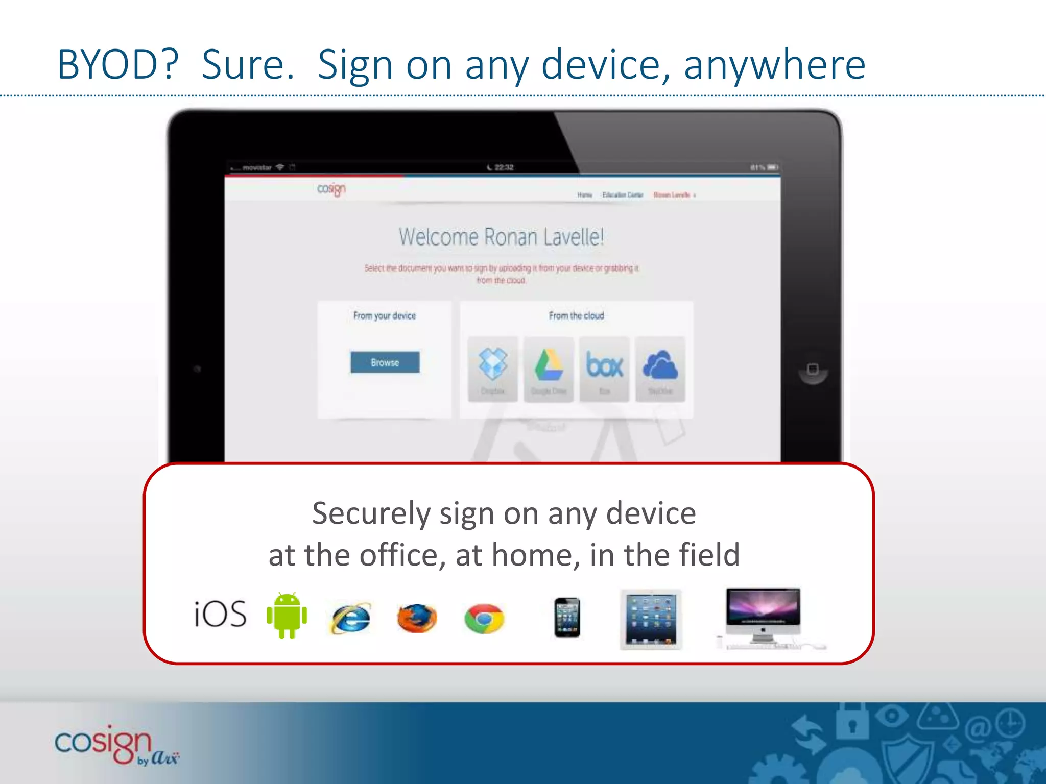 BYOD? Sure. Sign on any device, anywhere 
Securely sign on any device 
at the office, at home, in the field 
S 
 