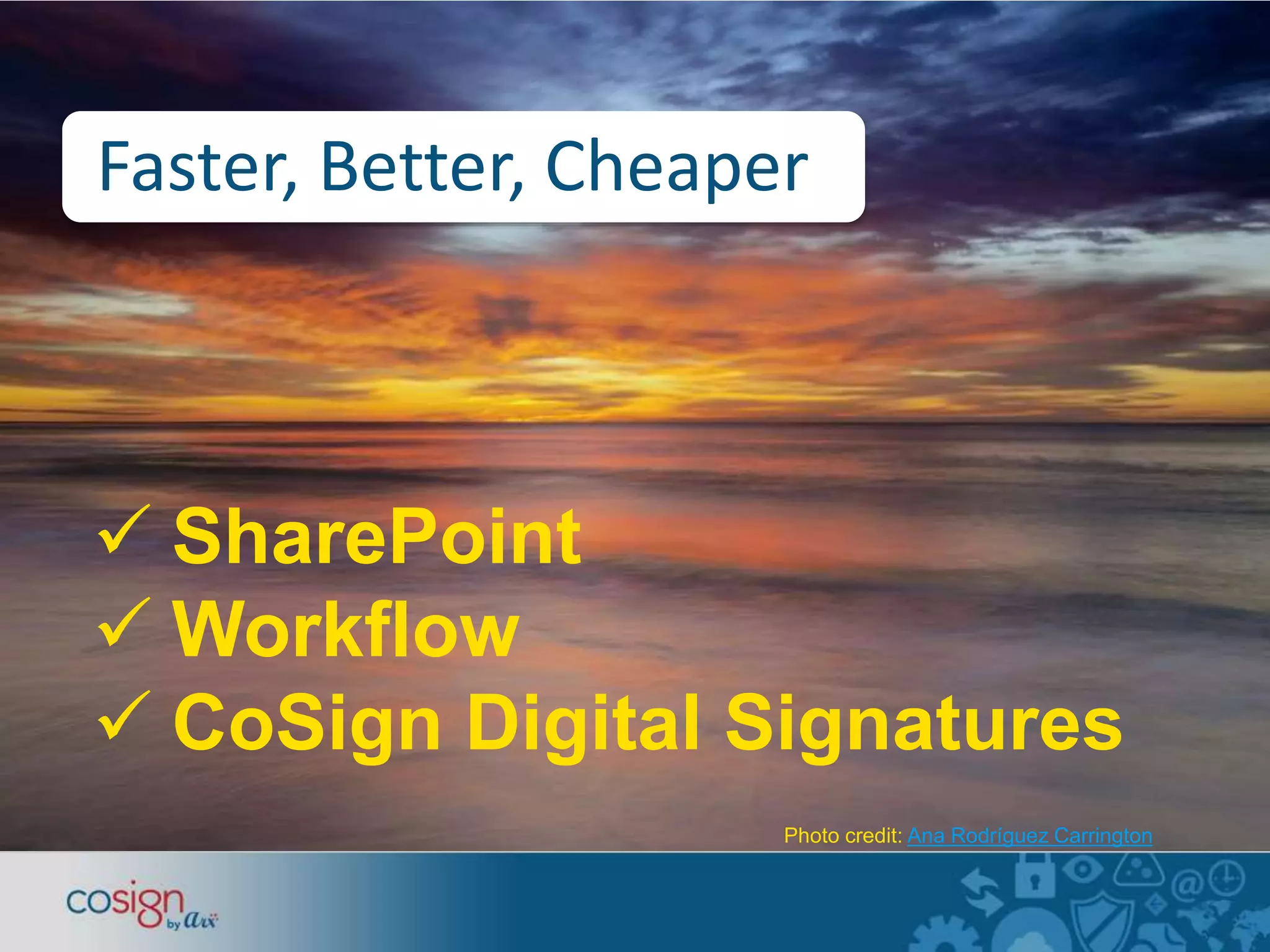 Faster, Better, Cheaper 
 SharePoint 
Workflow 
 CoSign Digital Signatures 
Photo credit: Ana Rodríguez Carrington 
 