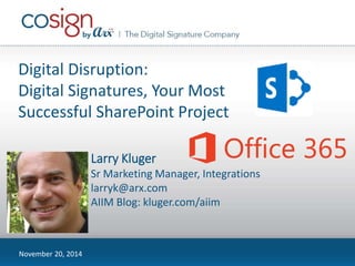 Digital Disruption: 
Digital Signatures, Your Most 
Successful SharePoint Project 
November 20, 2014 
Larry Kluger 
Sr Marketing Manager, Integrations 
larryk@arx.com 
AIIM Blog: kluger.com/aiim 
 