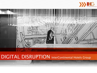 DIGITAL DISRUPTION InterContinental Hotels Group 
 