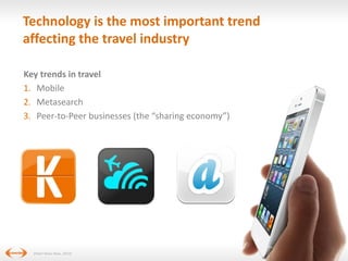 Technology is the most important trend
affecting the travel industry
Key trends in travel
1. Mobile
2. Metasearch
3. Peer-to-Peer businesses (the “sharing economy”)

(Hotel News Now, 2014)

24

10

 