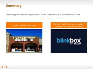 Summary
Technology will have the biggest impact on the travel industry in the immediate future

It will disrupt (and destroy)

But also create many new sources of
revenue for those that can adapt

22

 
