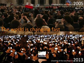 Unveiling of the new Pope in

2005

The world is changing fast

.

Unveiling of the new Pope in

2013

 