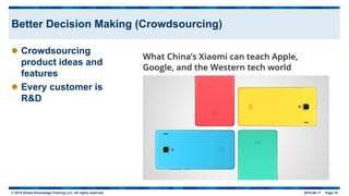 © 2015 Global Knowledge Training LLC. All rights reserved. 2015-06-17 Page 15
Better Decision Making (Crowdsourcing)
 Crowdsourcing
product ideas and
features
 Every customer is
R&D
 