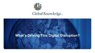 What’s Driving This Digital Disruption?
 