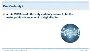 © 2015 Global Knowledge Training LLC. All rights reserved. 2015-06-17 Page 4
One Certainty?
 In this VUCA world the only certainty seems to be the
unstoppable advancement of digitalization
 