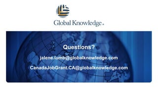 Questions?
jalene.lumb@globalknowledge.com
CanadaJobGrant.CA@globalknowledge.com
 