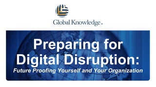 Preparing for
Digital Disruption:
Future Proofing Yourself and Your Organization
 
