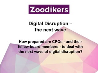 Digital Disruption –
the next wave
How prepared are CPOs - and their
fellow board members - to deal with
the next wave of digital disruption?
 