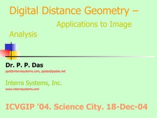 Digital Distance Geometry –   Applications to Image Analysis Dr. P. P. Das [email_address] ,  [email_address]   Interra Systems, Inc.   www.interrasystems.com   ICVGIP ’04. Science City. 18-Dec-04 