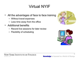 Virtual NYIF All the advantages of face to face training  Without travel expenses Less time away from the office Additional benefits Record live sessions for later review Flexibility of scheduling 