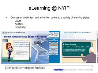 Our use of audio, text and animation caters to a variety of learning styles  Visual Auditory Kinesthetic eLearning @ NYIF 