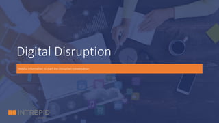 Digital Disruption
Helpful information to start the disruption conversation
 