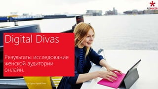 1По материалам Microsoft & Ogilvy Digital Divas
Digital Divas
Результаты исследование
женской аудитории
онлайн.
 