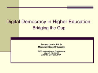 Digital Democracy in Higher Education:   Bridging the Gap Susana Juniu, Ed. D. Montclair State University SITE International Conference March 1-6, 2004 Atlanta, Georgia, USA   