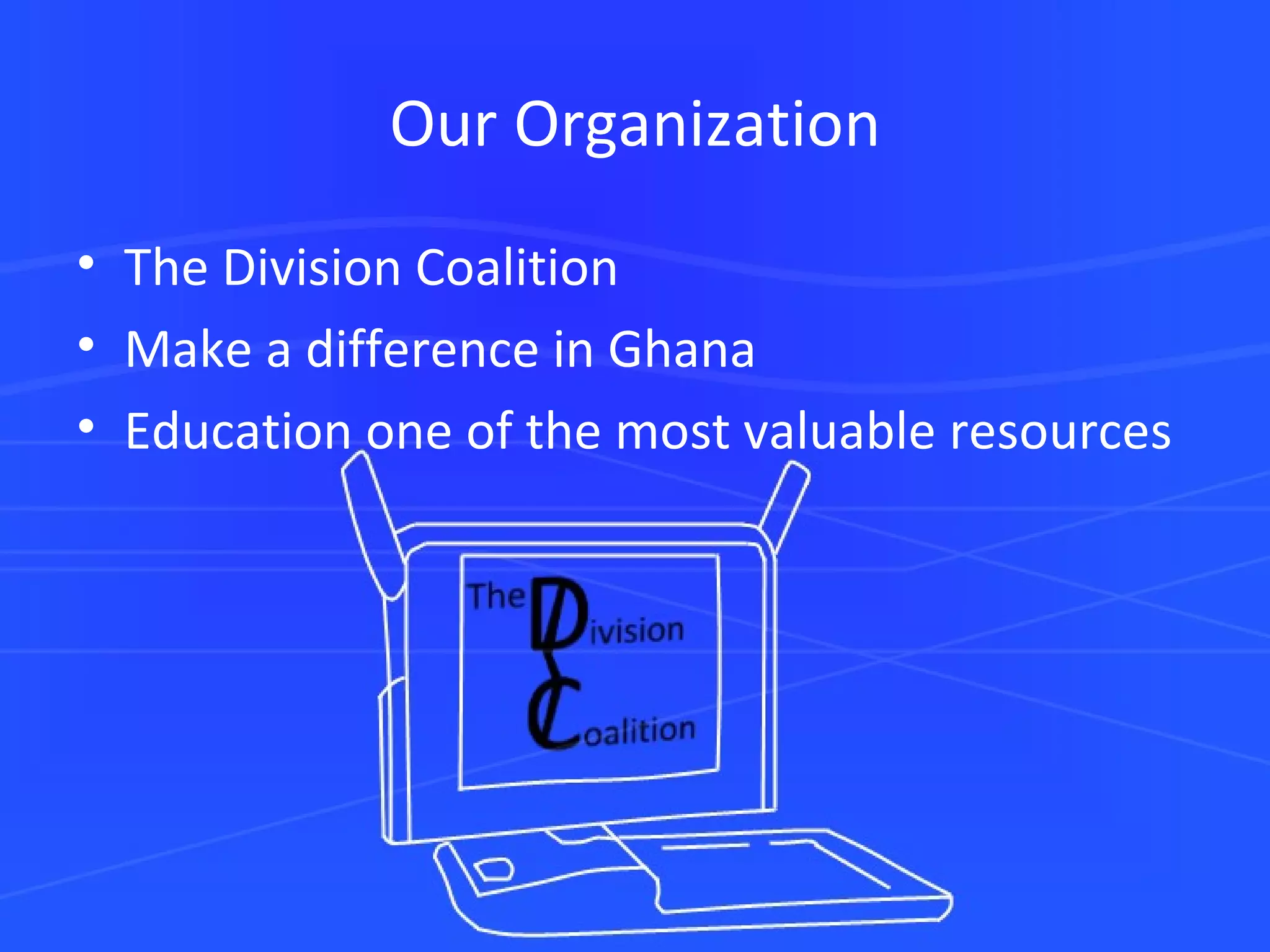 Our Organization The Division Coalition Make a difference in Ghana Education one of the most valuable resources 