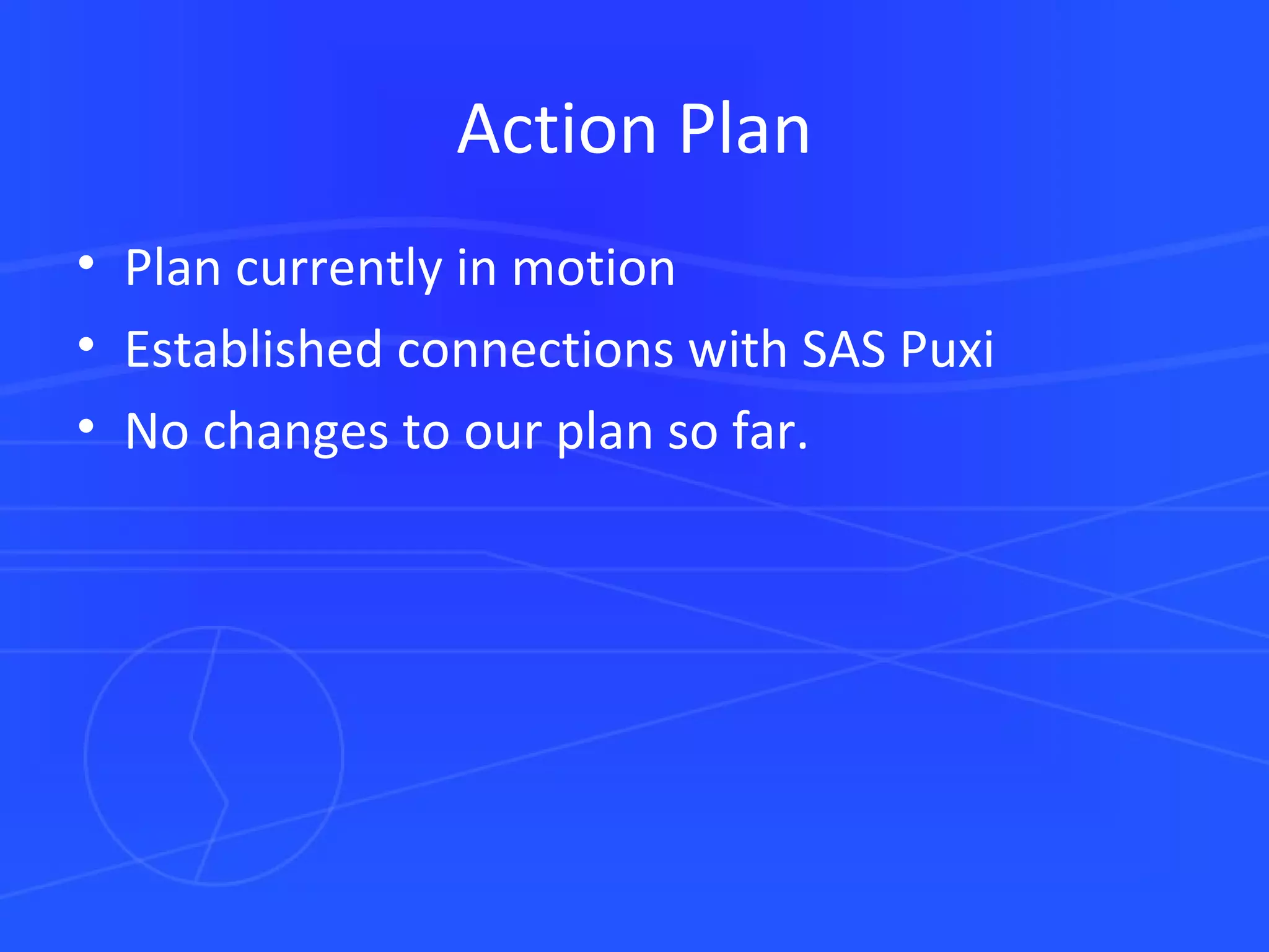 Action Plan Plan currently in motion  Established connections with SAS Puxi  No changes to our plan so far.  