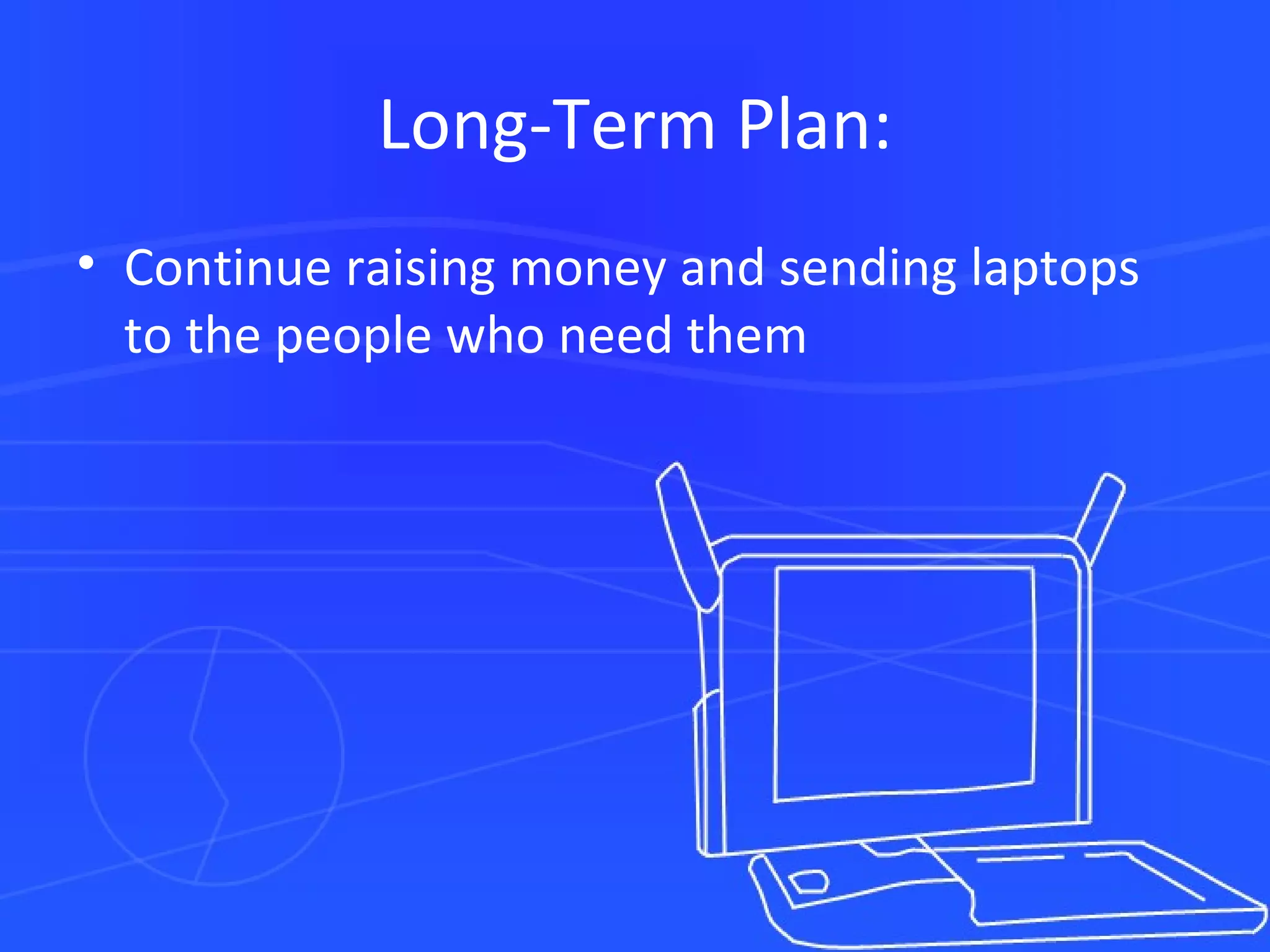 Long-Term Plan: Continue raising money and sending laptops to the people who need them 
