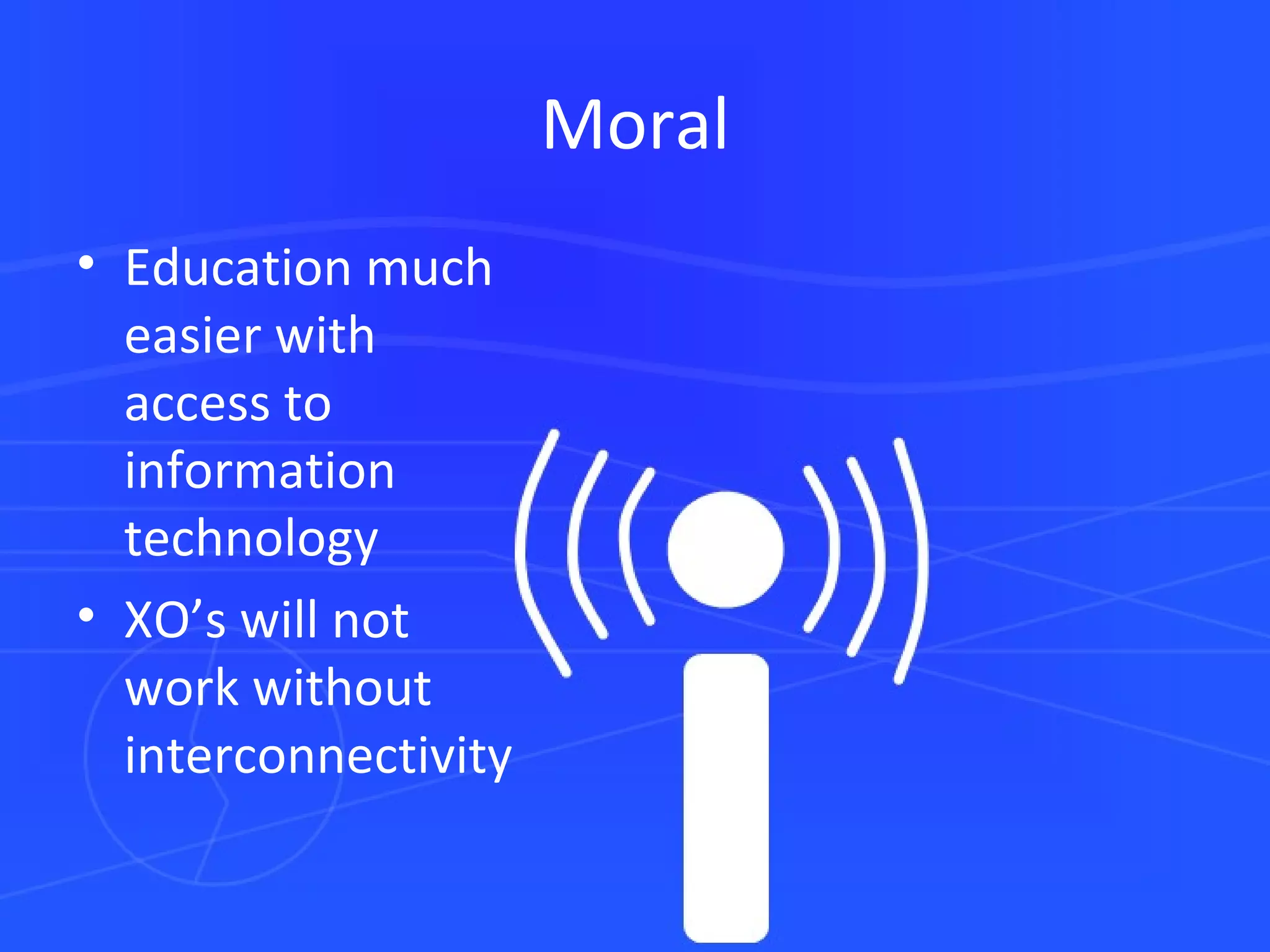 Moral Education much easier with access to information technology XO’s will not work without interconnectivity 