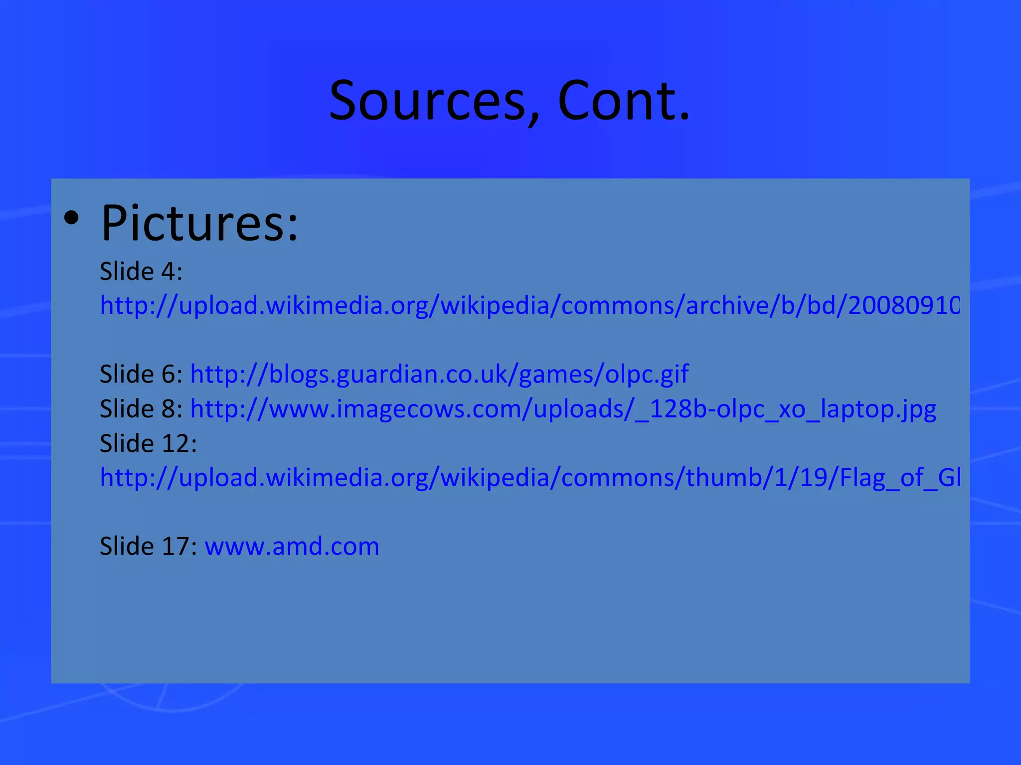 Sources, Cont. Pictures: Slide 4:  http://upload.wikimedia.org/wikipedia/commons/archive/b/bd/20080910182710!Global_Digital_Divide1.png   Slide 6:  http://blogs.guardian.co.uk/games/olpc.gif Slide 8:  http://www.imagecows.com/uploads/_128b-olpc_xo_laptop.jpg Slide 12:  http://upload.wikimedia.org/wikipedia/commons/thumb/1/19/Flag_of_Ghana.svg/450px-Flag_of_Ghana.svg.png   Slide 17:  www.amd.com   