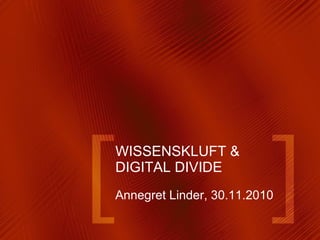WISSENSKLUFT & DIGITAL DIVIDE Annegret Linder, 30.11.2010 