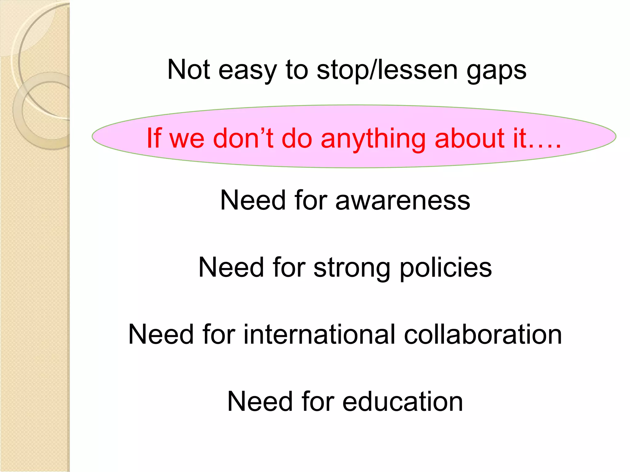 Not easy to stop/lessen gaps

 If we don’t do anything about it….

       Need for awareness

     Need for strong policies

Need for international collaboration

        Need for education
 