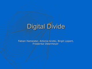 Digital Divide

Fabian Hameister, Antonia Krotki, Birgit Lippert,
           Friederike Ostermeyer
 