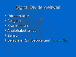 Digital Divide weltweit
 Infrastruktur
 Religion

 Krankheiten

 Analphabetismus

 Zensur

 Beispiele: Simbabwe und Larry King
 