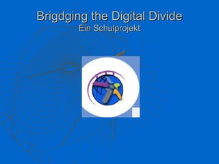 Brigdging the Digital Divide
        Ein Schulprojekt
 