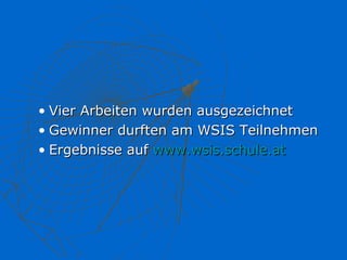 • Vier Arbeiten wurden ausgezeichnet
• Gewinner durften am WSIS Teilnehmen
• Ergebnisse auf www.wsis.schule.at
 