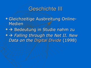 Geschichte III
 Gleichzeitige Ausbreitung Online-
  Medien
  Bedeutung in Studie nahm zu

  Falling through the Net II. New

  Data on the Digital Divide (1998)
 