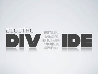 DIGITAL
DIV IDE
Daryll.Disa
Enna.Seah
Nurul.Shahidah
Nadiah.Mohd
Sophie.Hong
 
