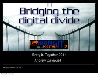 Friday November 7th, 2014 
Bring It, Together 2014 
Andrew Campbell 
Thursday, November 6, 14 
 