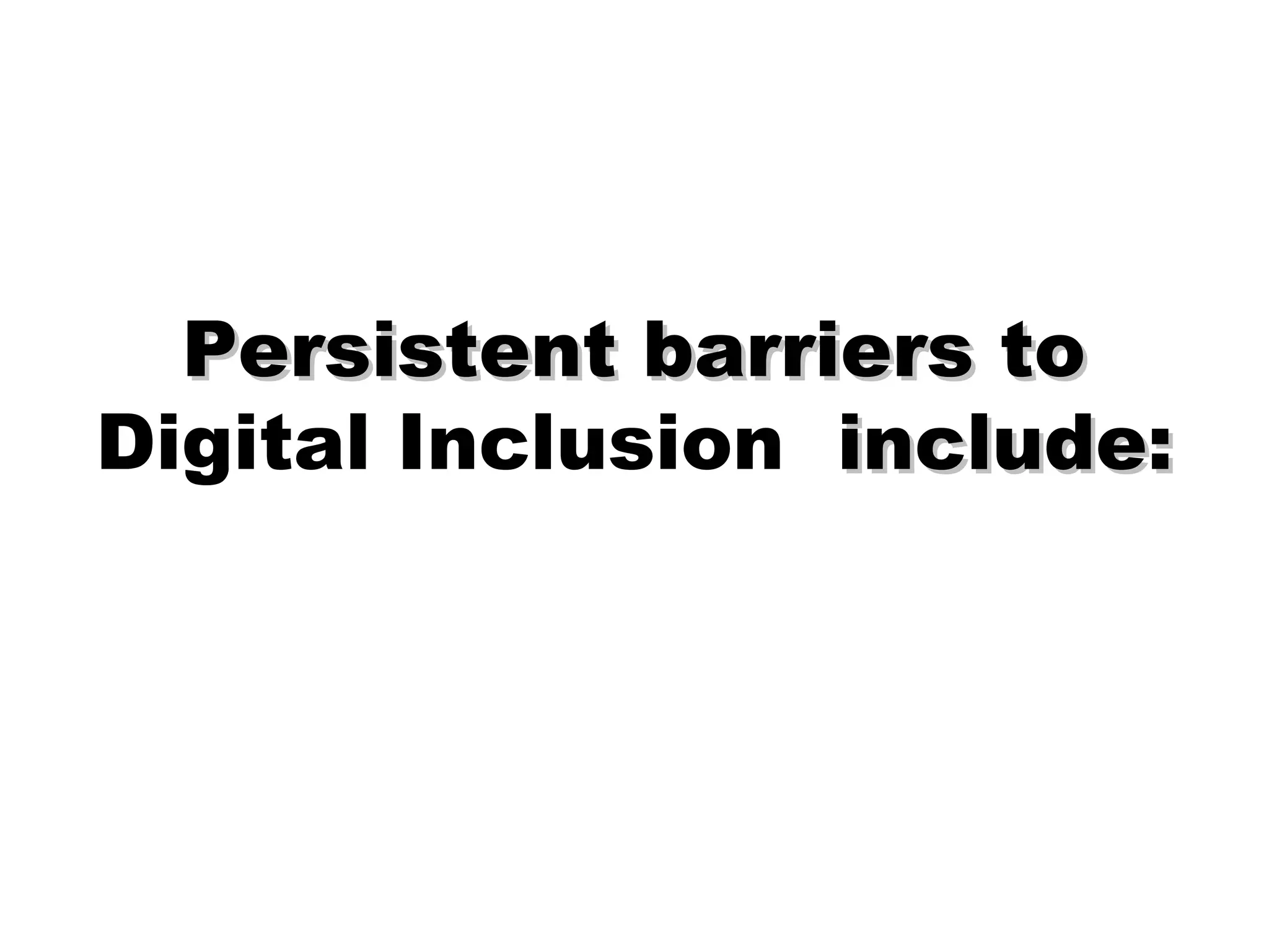 Persistent barriers toPersistent barriers to
Digital Inclusion include:include:
 