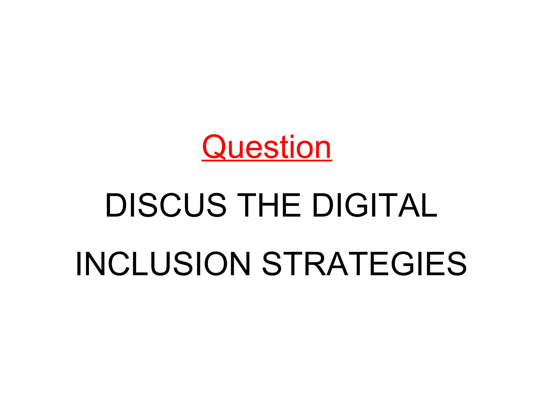 Question
DISCUS THE DIGITAL
INCLUSION STRATEGIES
 