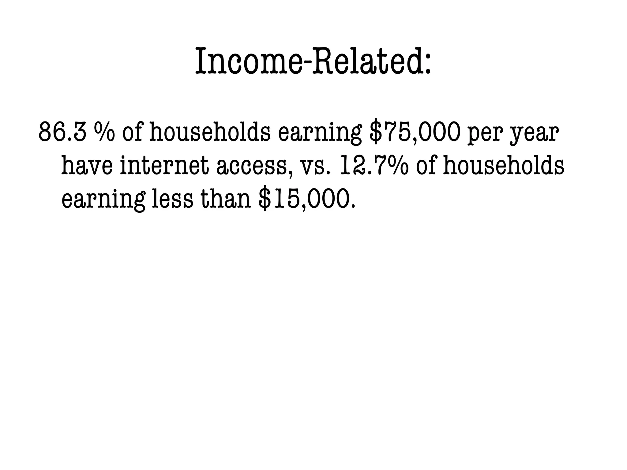 Income-Related:
86.3 % of households earning $75,000 per year
have internet access, vs. 12.7% of households
earning less than $15,000.
 
