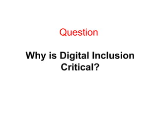 Question
Why is Digital Inclusion
Critical?
 