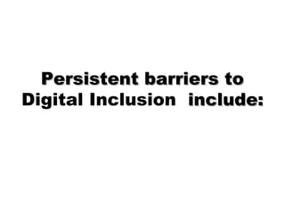 Persistent barriers toPersistent barriers to
Digital Inclusion include:include:
 