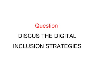 Question
DISCUS THE DIGITAL
INCLUSION STRATEGIES
 