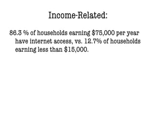 Income-Related:
86.3 % of households earning $75,000 per year
have internet access, vs. 12.7% of households
earning less than $15,000.
 