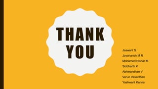 Jaswant S
Jayaharish M R
Mohamed Nishar M
Siddharth K
Abhinandhan V
Varun Vasanthan
Yashwant Kanna
THANK
YOU
 