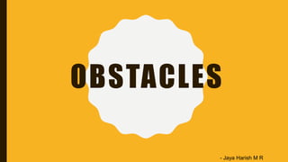 OBSTACLES
- Jaya Harish M R
 