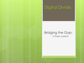Digital Divide




Bridging the Gap:
     Is there a plan?
 