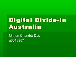 Digital Divide-InDigital Divide-In
AustraliaAustralia
Mithun Chandra DasMithun Chandra Das
u3013957u3013957
 
