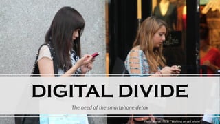 DIGITAL DIVIDE
The need of the smartphone detox
Photo Source: Flickr “Walking on cell phone”
 