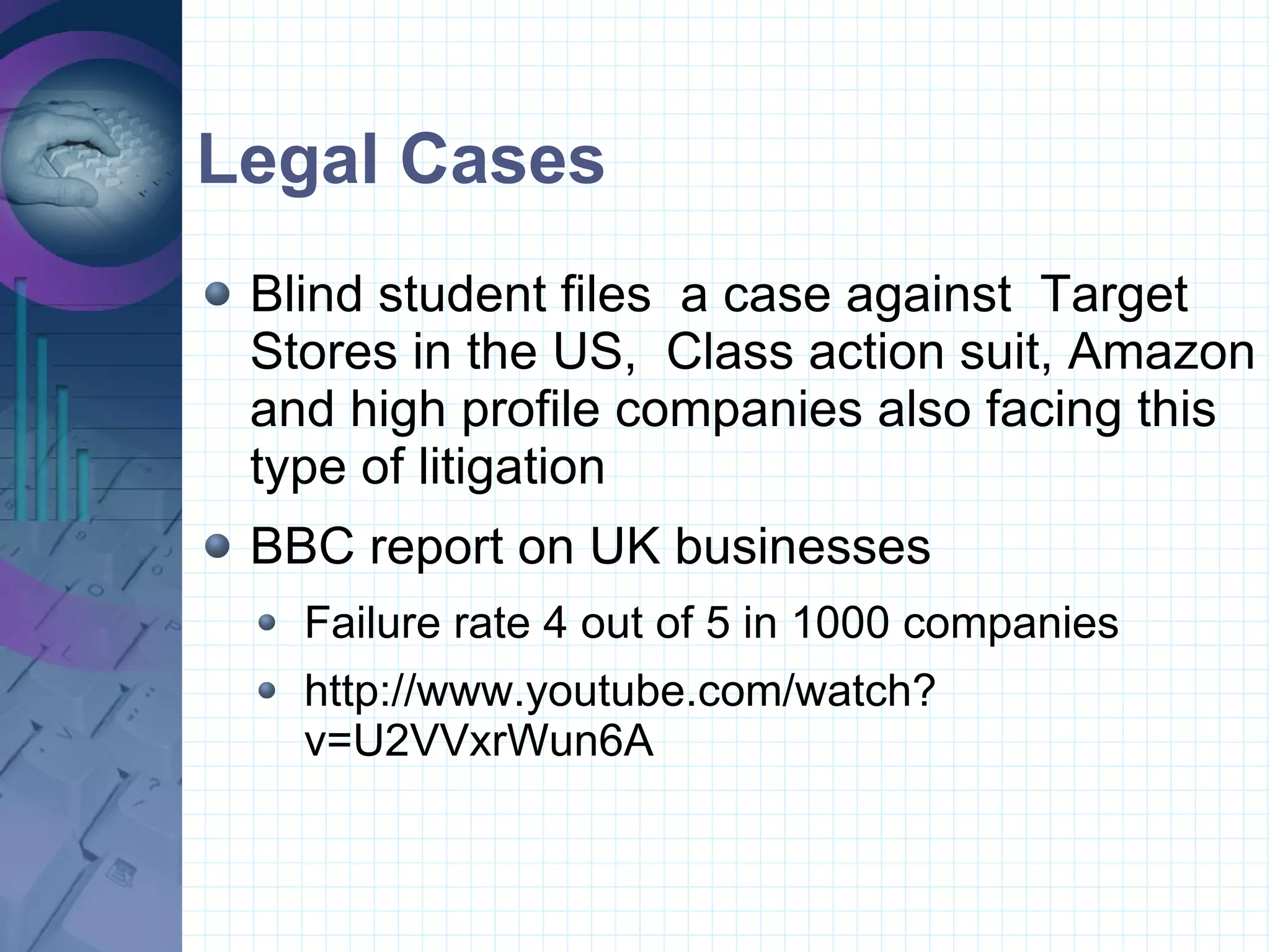 Legal Cases Blind student files  a case against  Target  Stores in the US,  Class action suit, Amazon and high profile companies also facing this type of litigation BBC report on UK businesses  Failure rate 4 out of 5 in 1000 companies http://www.youtube.com/watch?v=U2VVxrWun6A 