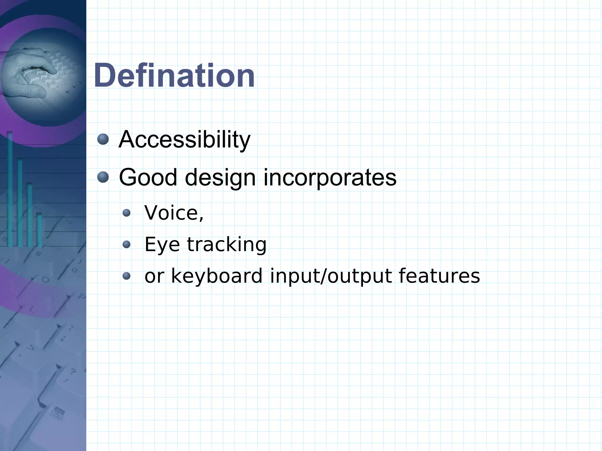 Defination Accessibility  Good design incorporates Voice,  Eye tracking  or keyboard input/output features 