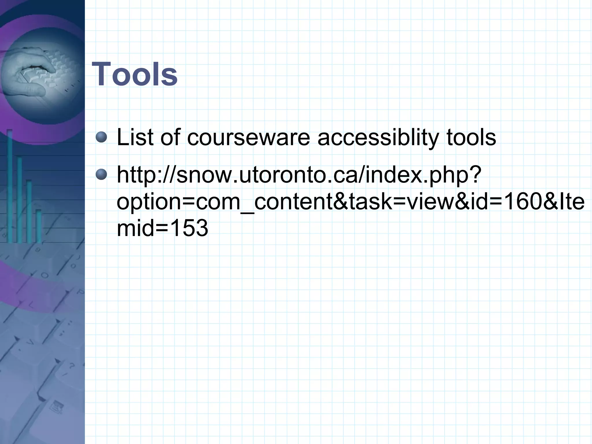 Tools List of courseware accessiblity tools  http://snow.utoronto.ca/index.php?option=com_content&task=view&id=160&Itemid=153 